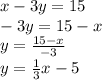 x - 3y = 15 \\ -3y = 15 - x \\ y = \frac{15 - x}{-3} \\ y = \frac{1}{3}x - 5