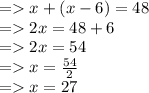 =   x + (x  - 6) = 48 \\  =   2x = 48 + 6 \\  =   2x = 54 \\  =    x =  \frac{54}{2}  \\  =    x = 27