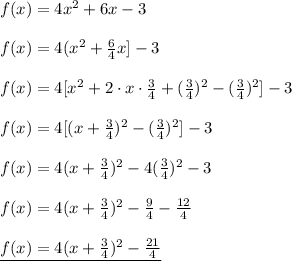 f (x) =4x^2+6x-3\\\\f (x) =4(x^2+\frac64x]-3\\\\f (x) =4[x^2+2\cdot x\cdot\frac34+(\frac34)^2-(\frac34)^2]-3\\\\f (x) =4[(x+\frac34)^2-(\frac34)^2]-3\\\\f (x) =4(x+\frac34)^2-4(\frac34)^2-3\\\\f (x) =4(x+\frac34)^2-\frac94-\frac{12}4\\\\\underline{f (x) =4(x+\frac34)^2-\frac{21}4}