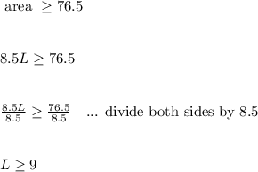 \text{ area } \ge 76.5\\\\\\8.5L \ge 76.5\\\\\\\frac{8.5L}{8.5} \ge \frac{76.5}{8.5}  \ \ \text{ ... divide both sides by 8.5}\\\\\\L \ge 9\\\\\\