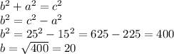b ^{2}  +  {a}^{2}  =  {c}^{2}  \ \\   {b}^{2}  =  {c}^{2}  -  {a}^{2}  \\  {b}^{2}  =  {25}^{2}   -   {15}^{2}  = 625 - 225 = 400 \\ b =  \sqrt{400}  = 20