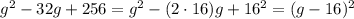 g^2-32g + 256 = g^2 - (2\cdot 16)g+ 16^2 = (g-16)^2