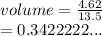 volume =  \frac{4.62}{13.5}  \\  = 0.3422222...