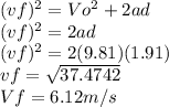 (vf)^{2} =Vo^2 +2ad\\(vf)^{2} =2ad\\(vf)^{2} =2(9.81)(1.91)\\vf=\sqrt{37.4742} \\Vf=6.12m/s