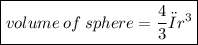 \boxed{volume \: of \: sphere =  \frac{4}{3}π{r}^{3} }