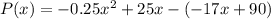 P(x) = -0.25x^2 + 25x -(-17x + 90)