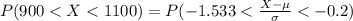 P(900 <  X  <  1100) =  P(-1.533 <  \frac{X - \mu}{\sigma }  < -0.2 )