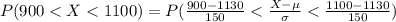 P(900 <  X  <  1100) =  P(\frac{900 - 1130 }{150 } <  \frac{X - \mu}{\sigma }  < \frac{1100 - 1130 }{150 }  )