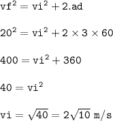 \tt vf^2=vi^2+2.ad\\\\20^2=vi^2+2\times 3\times 60\\\\400=vi^2+360\\\\40=vi^2\\\\vi=\sqrt{40}=2\sqrt{10}~m/s