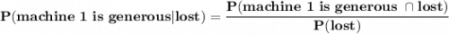 \mathbf{P(machine \ 1 \ is \ generous | lost) = \dfrac{P(machine \ 1 \ is \ generous \ \cap lost )}{P(lost)} }