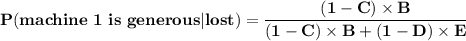 \mathbf{P(machine \ 1 \ is \ generous | lost) = \dfrac{(1 - C) \times B}{ (1 - C) \times B + (1 - D) \times E}  }