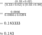 =\frac{(0.33\times 0.02)}{(0.33\times 0.02)+(0.03\times 0.98)}\\\\=\frac{0.0066}{0.0066+0.0294}\\\\=0.183333\\\\\approx 0.183