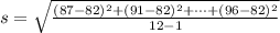 s =  \sqrt{\frac{ ( 87 - 82  )^2 +( 91 - 82  )^2 + \cdots + ( 96 - 82  )^2  }{ 12 -1 } }