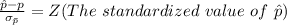 \frac{\^ p  -  p}{\sigma_{\= p}} =  Z (The \  standardized \ value\ of \  \^ p )