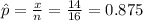 \hat p=\frac {x}{n}=\frac{14}{16}=0.875