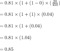 = 0.81 \times (1+(1-0)\times (\frac{20}{450})\\\\= 0.81 \times (1+(1)\times (0.04)\\\\= 0.81 \times (1+(0.04)\\\\= 0.81 \times (1.04)\\\\=0.85