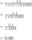 = \frac{1.1}{1+(1)\times (0.2182)}\\\\= \frac{1.1}{1+(0.2182)}\\\\= \frac{1.1}{1.2182}\\\\=0.90