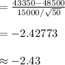 =\frac{43350-48500}{15000/\sqrt{50}}\\\\=-2.42773\\\\\approx -2.43