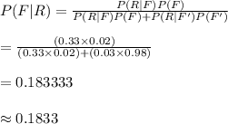 P(F|R)=\frac{P(R|F)P(F)}{P(R|F)P(F)+P(R|F')P(F')}\\\\=\frac{(0.33\times 0.02)}{(0.33\times 0.02)+(0.03\times 0.98)}\\\\=0.183333\\\\\approx 0.1833