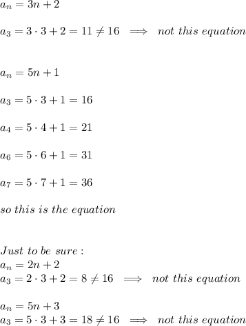 a_n = 3n + 2\\\\a_3 = 3\cdot3 + 2=11\ne16\ \implies\ not\ this\ equation\\\\\\a_n = 5n +1\\\\a_3 = 5\cdot3 +1=16\\\\a_4 = 5\cdot4 +1=21\\\\a_6 = 5\cdot6 +1=31\\\\a_7 = 5\cdot7 +1=36\\\\\ so\ this\ is\ the\ equation\\\\\\Just\ to\ be\ sure:\\a_n = 2n + 2\\a_3 = 2\cdot3 + 2=8\ne16\ \implies\ not\ this\ equation\\\\a_n = 5n + 3\\a_3 =5\cdot3 + 3=18\ne16\ \implies\ not\ this\ equation