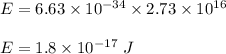 E=6.63\times 10^{-34}\times 2.73\times 10^{16}\\\\E=1.8\times 10^{-17}\ J