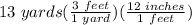 13 \hspace{3} yards(\frac{3 \hspace{3} feet}{1 \hspace{3} yard} )(\frac{12 \hspace{3} inches}{1 \hspace{3} feet} )