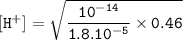 \tt [H^+]=\sqrt{\dfrac{10^{-14}}{1.8.10^{-5}}\times 0.46 }