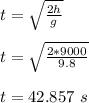 t = \sqrt{\frac{2h}{g} } \\\\t = \sqrt{\frac{2*9000}{9.8} }\\\\ t = 42.857 \ s