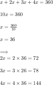x + 2x + 3x + 4x = 360 \degree \\  \\ 10x = 360 \degree \\  \\ x =  \frac{360}{10}  \\  \\ x = 36 \\  \\  \implies \:  \\ 2x = 2 \times 36 = 72 \degree \\  \\ 3x = 3 \times 26 = 78 \degree \\  \\ 4x = 4 \times 36 = 144 \degree