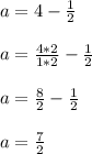 a = 4 -\frac{1}{2}\\\\a =\frac{4*2}{1*2}-\frac{1}{2}\\\\a =\frac{8}{2}-\frac{1}{2}\\\\a=\frac{7}{2}
