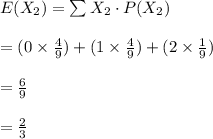 E(X_{2})=\sum X_{2}\cdot P(X_{2})\\\\=(0\times\frac{4}{9})+(1\times\frac{4}{9})+(2\times\frac{1}{9})\\\\=\frac{6}{9}\\\\=\frac{2}{3}