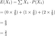 E(X_{1})=\sum X_{1}\cdot P(X_{1})\\\\=(0\times\frac{4}{9})+(1\times\frac{4}{9})+(2\times\frac{1}{9})\\\\=\frac{6}{9}\\\\=\frac{2}{3}
