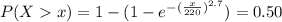P(X  x) = 1- (1 - e^{- (\frac{x}{220}) ^{2.7}}) = 0.50
