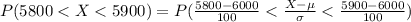 P(5800 <  X < 5900 ) =  P(\frac{5800 - 6000}{100} < \frac{X -\mu}{\sigma} <  \frac{5900 - 6000}{100}   )