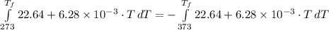 \int\limits^{T_f}_{273} {22.64 + 6.28 \times 10^{-3}\cdot T} \, dT= -\int\limits^{T_f}_{373} {22.64 + 6.28 \times 10^{-3}\cdot T} \, dT