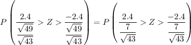 P \left (\dfrac{2.4}{\dfrac{\sqrt{49} }{\sqrt{43} } } Z \dfrac{-2.4}{\dfrac{\sqrt{49} }  {\sqrt{43} } } \right) = P \left (\dfrac{2.4}{\dfrac{7 }{\sqrt{43} } } Z \dfrac{-2.4}{\dfrac{7}  {\sqrt{43} } } \right)