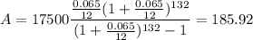 A = 17500\dfrac{\frac{0.065}{12}(1 + \frac{0.065}{12})^{132}}{(1 + \frac{0.065}{12})^{132} - 1} = 185.92