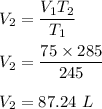 V_2=\dfrac{V_1T_2}{T_1}\\\\V_2=\dfrac{75\times 285}{245}\\\\V_2=87.24\ L