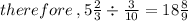 therefore  \: ,  5\frac{2}{3}  \div  \frac{3}{10}  = 18 \frac{8}{9}