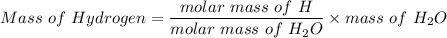 Mass \ of \ Hydrogen= \dfrac{molar \ mass \ of \ H }{molar \ mass \ of \ H_2O}\times mass \ of \ H_2O