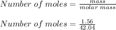 Number\;of\;moles = \frac{mass}{molar\;mass}\\\\Number\;of\;moles = \frac{1.56}{42.04}
