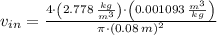 v_{in} = \frac{4\cdot \left(2.778\,\frac{kg}{m^{3}} \right)\cdot \left(0.001093\,\frac{m^{3}}{kg} \right)}{\pi\cdot (0.08\,m)^{2}}