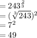 = 243^{\frac{2}{3} }\\= (\sqrt[3]{243})^2\\= 7^2\\= 49