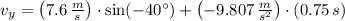 v_{y} = \left(7.6\,\frac{m}{s}\right)\cdot \sin (-40^{\circ})+\left(-9.807\,\frac{m}{s^{2}} \right) \cdot (0.75\,s)