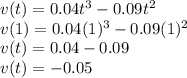 v(t) = 0.04t^3 - 0.09t^2\\v(1) = 0.04(1)^3 - 0.09(1)^2\\v(t) = 0.04 - 0.09\\v(t) = -0.05