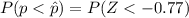 P(p  <  \^p) =  P(Z <  -0.77 )