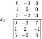x_3=\dfrac{\begin{vmatrix}0&-3&\mathbf 3\\1&2&\mathbf 0\\5&-2&\mathbf 3\end{vmatrix}}{\begin{vmatrix}0&-3&7\\1&2&-1\\5&-2&0\end{vmatrix}}