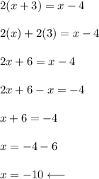 2(x+3)=x-4\\\\2(x)+2(3)=x-4\\\\2x+6=x-4\\\\2x+6-x=-4\\\\x+6=-4\\\\x=-4-6\\\\x=-10\longleftarrow