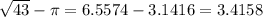 \sqrt{43} - \pi = 6.5574 - 3.1416 = 3.4158