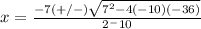 x=\frac {-7(+/-)\sqrt{7^2-4(-10)(-36)}} {2^-10}